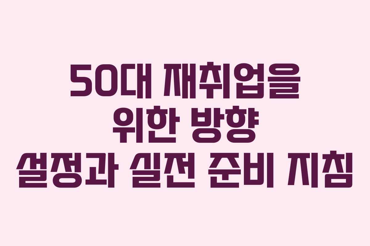 50대 재취업을 위한 방향 설정과 실전 준비 지침