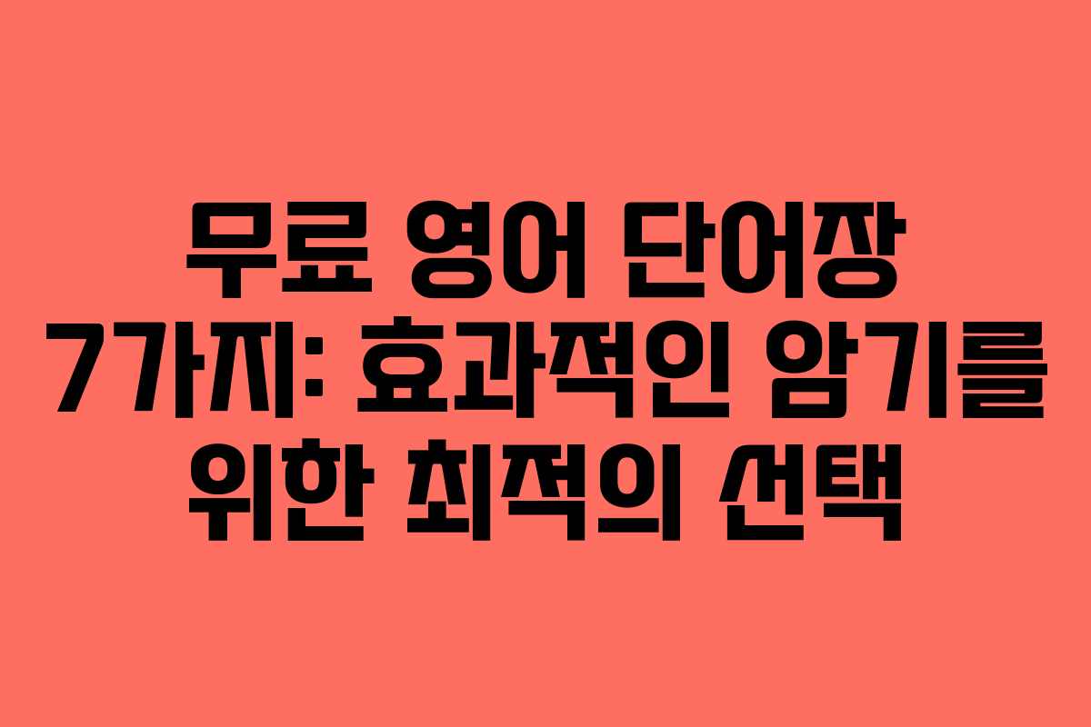 무료 영어 단어장 7가지: 효과적인 암기를 위한 최적의 선택