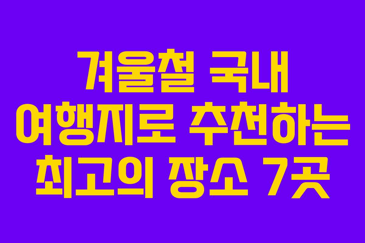 겨울철 국내 여행지로 추천하는 최고의 장소 7곳