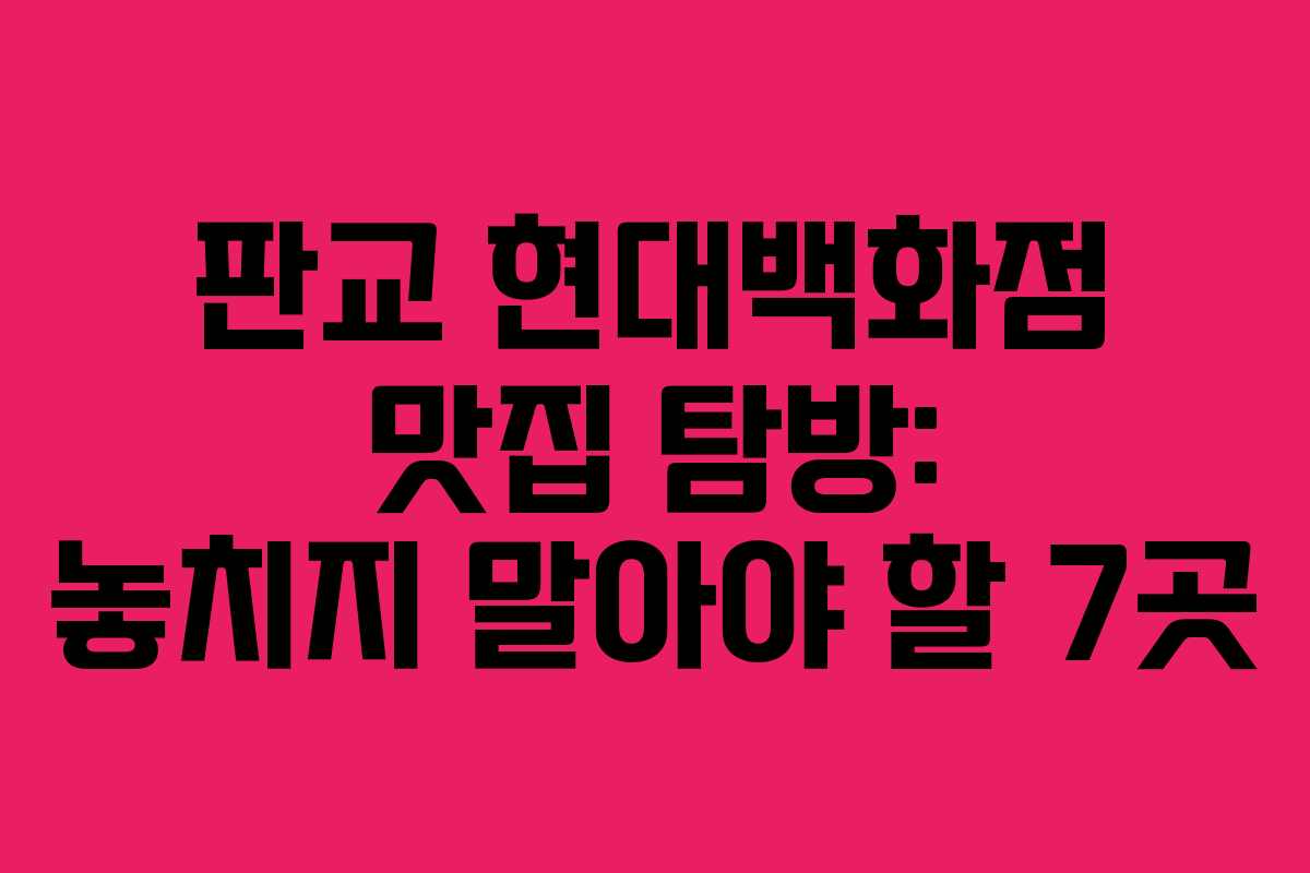 판교 현대백화점 맛집 탐방: 놓치지 말아야 할 7곳