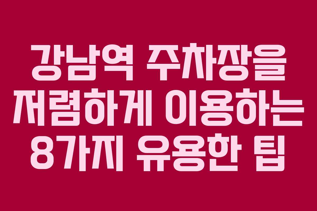 강남역 주차장을 저렴하게 이용하는 8가지 유용한 팁