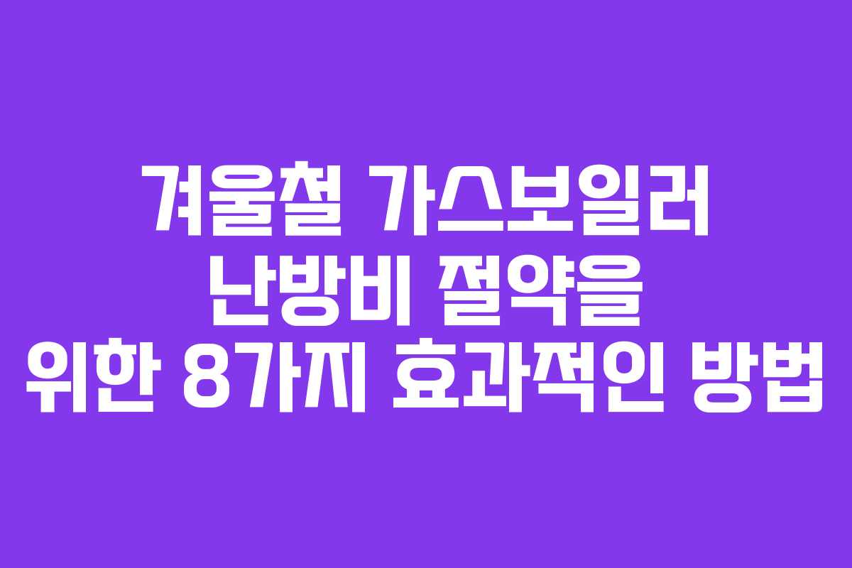 겨울철 가스보일러 난방비 절약을 위한 8가지 효과적인 방법