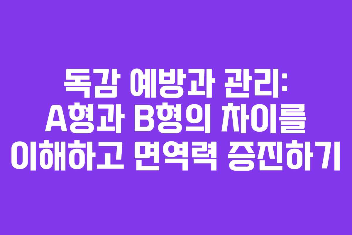 독감 예방과 관리: A형과 B형의 차이를 이해하고 면역력 증진하기