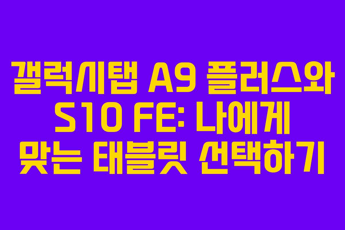 갤럭시탭 A9 플러스와 S10 FE: 나에게 맞는 태블릿 선택하기