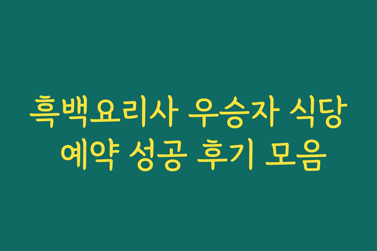 흑백요리사 우승자 식당 예약 성공 후기 모음