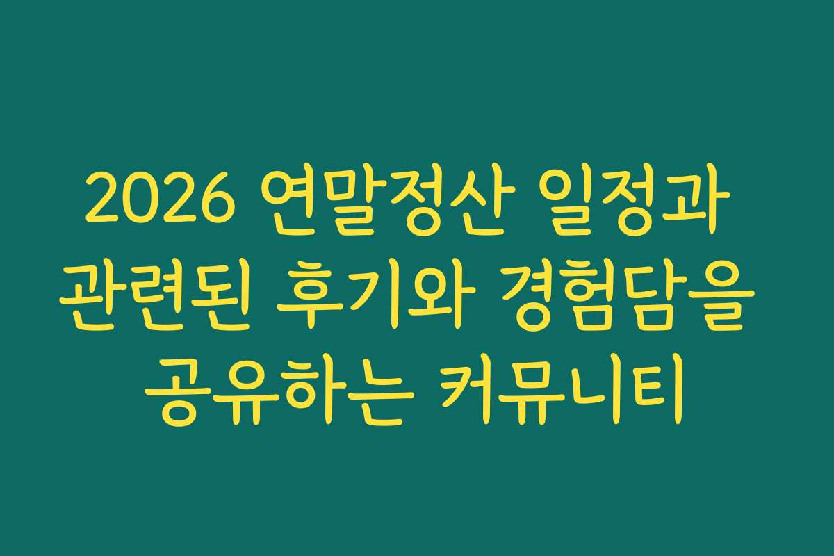 2026 연말정산 일정과 관련된 후기와 경험담을 공유하는 커뮤니티