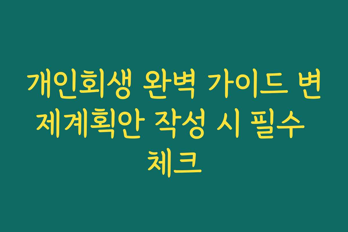 개인회생 완벽 가이드 변제계획안 작성 시 필수 체크