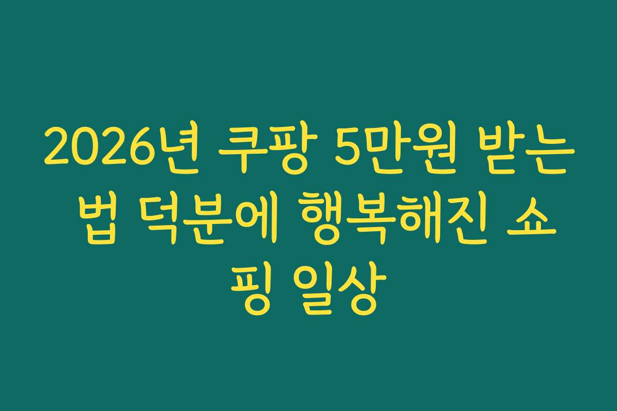 2026년 쿠팡 5만원 받는 법 덕분에 행복해진 쇼핑 일상