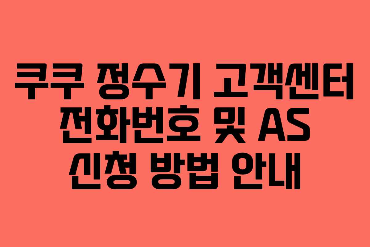 쿠쿠 정수기 고객센터 전화번호 및 AS 신청 방법 안내