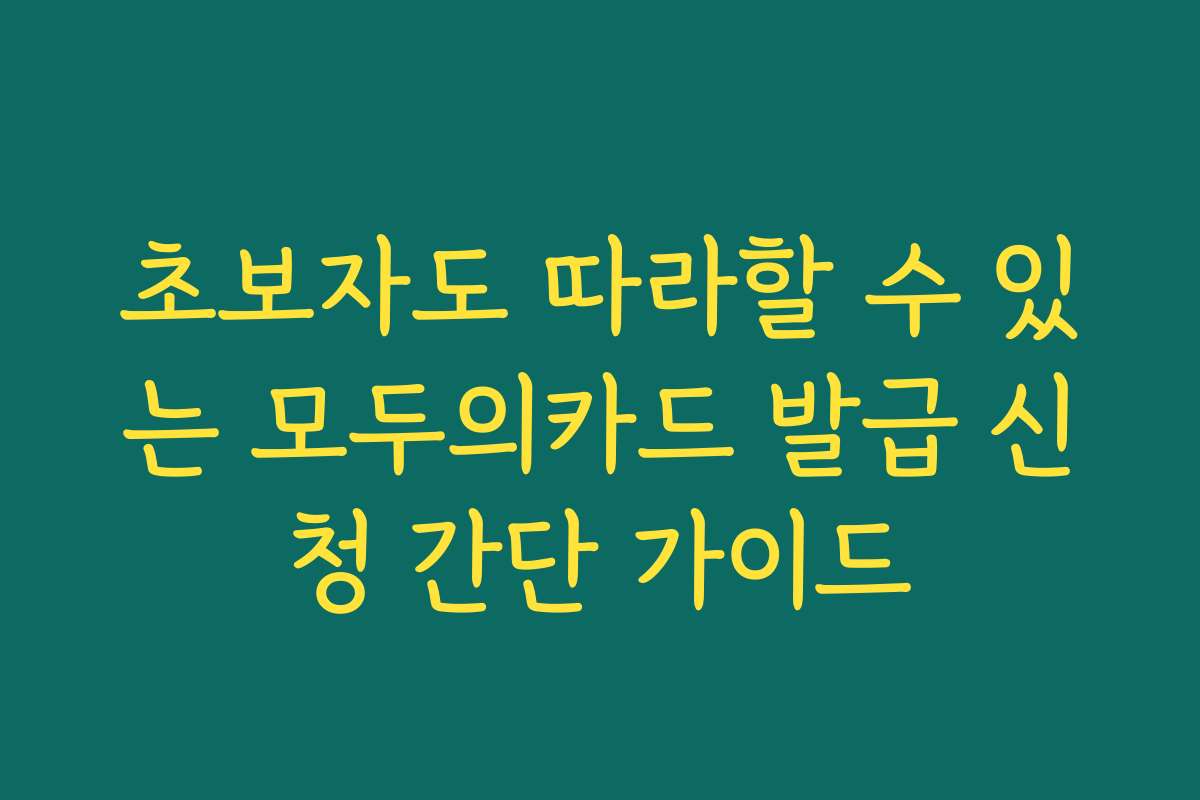 초보자도 따라할 수 있는 모두의카드 발급 신청 간단 가이드