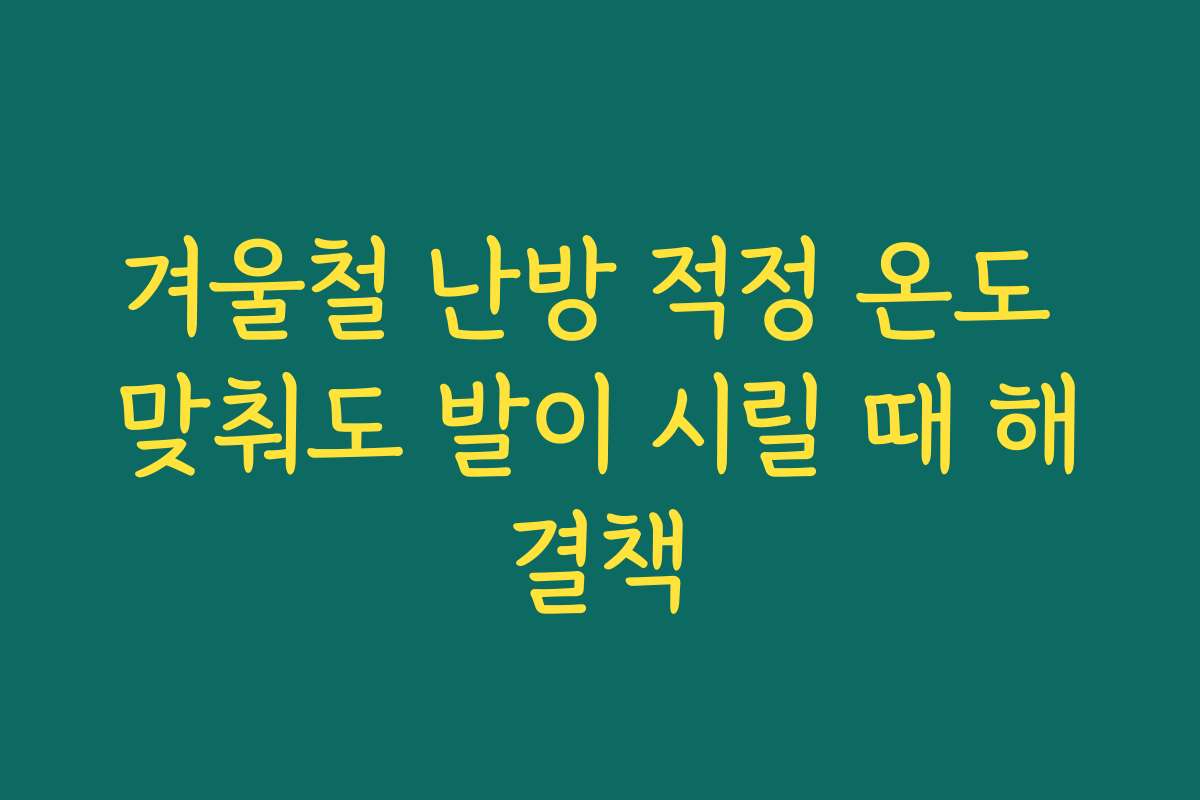 겨울철 난방 적정 온도 맞춰도 발이 시릴 때 해결책