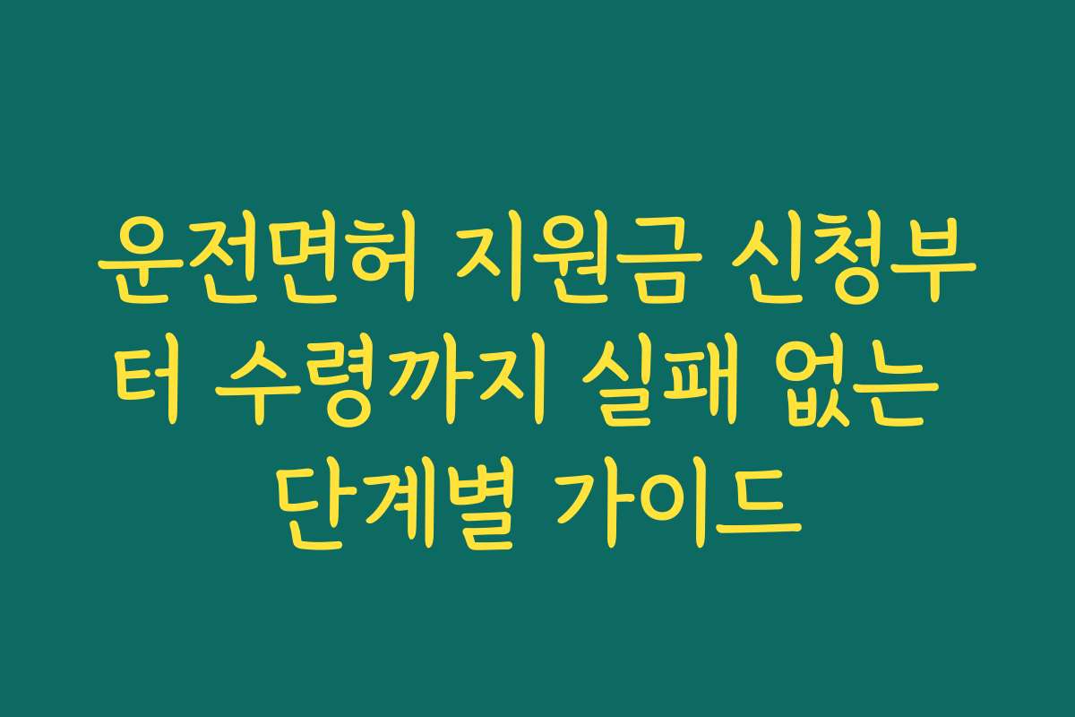 운전면허 지원금 신청부터 수령까지 실패 없는 단계별 가이드