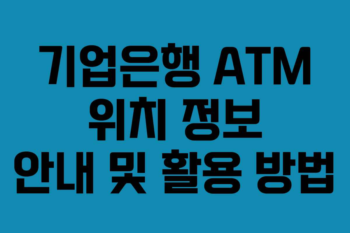 기업은행 ATM 위치 정보 안내 및 활용 방법