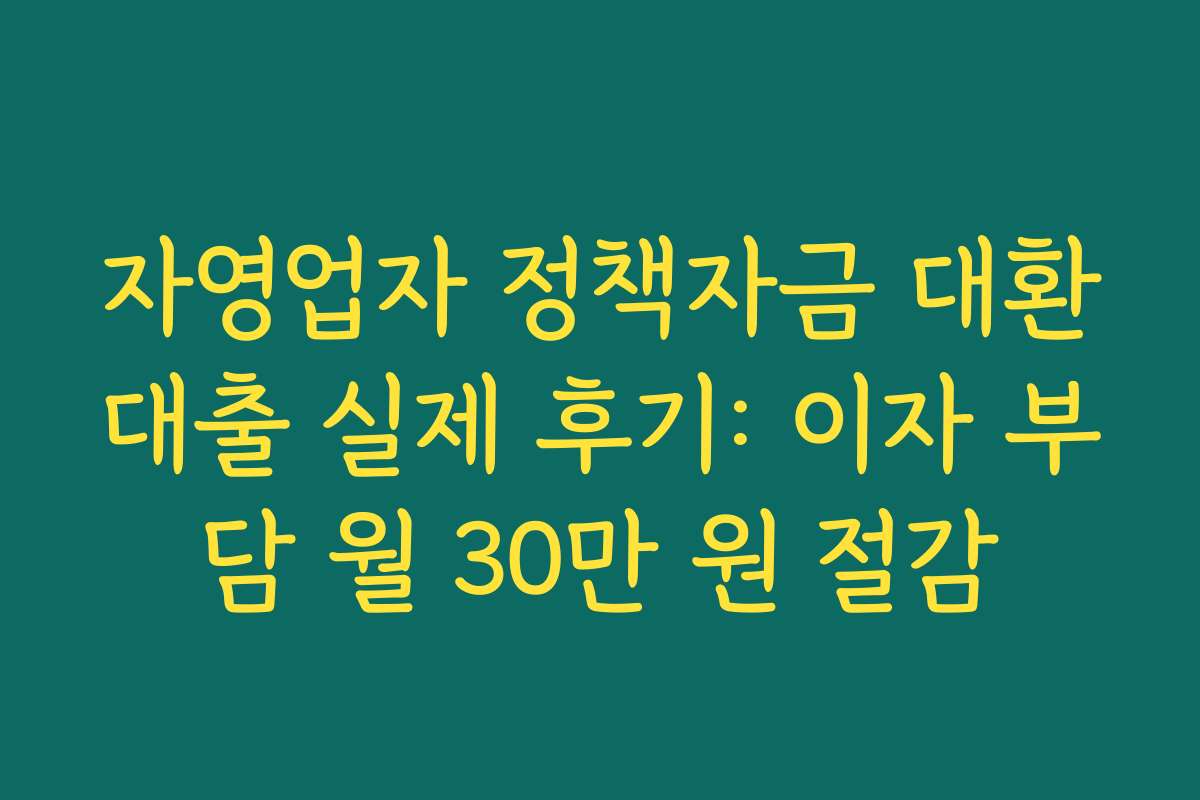 자영업자 정책자금 대환대출 실제 후기: 이자 부담 월 30만 원 절감