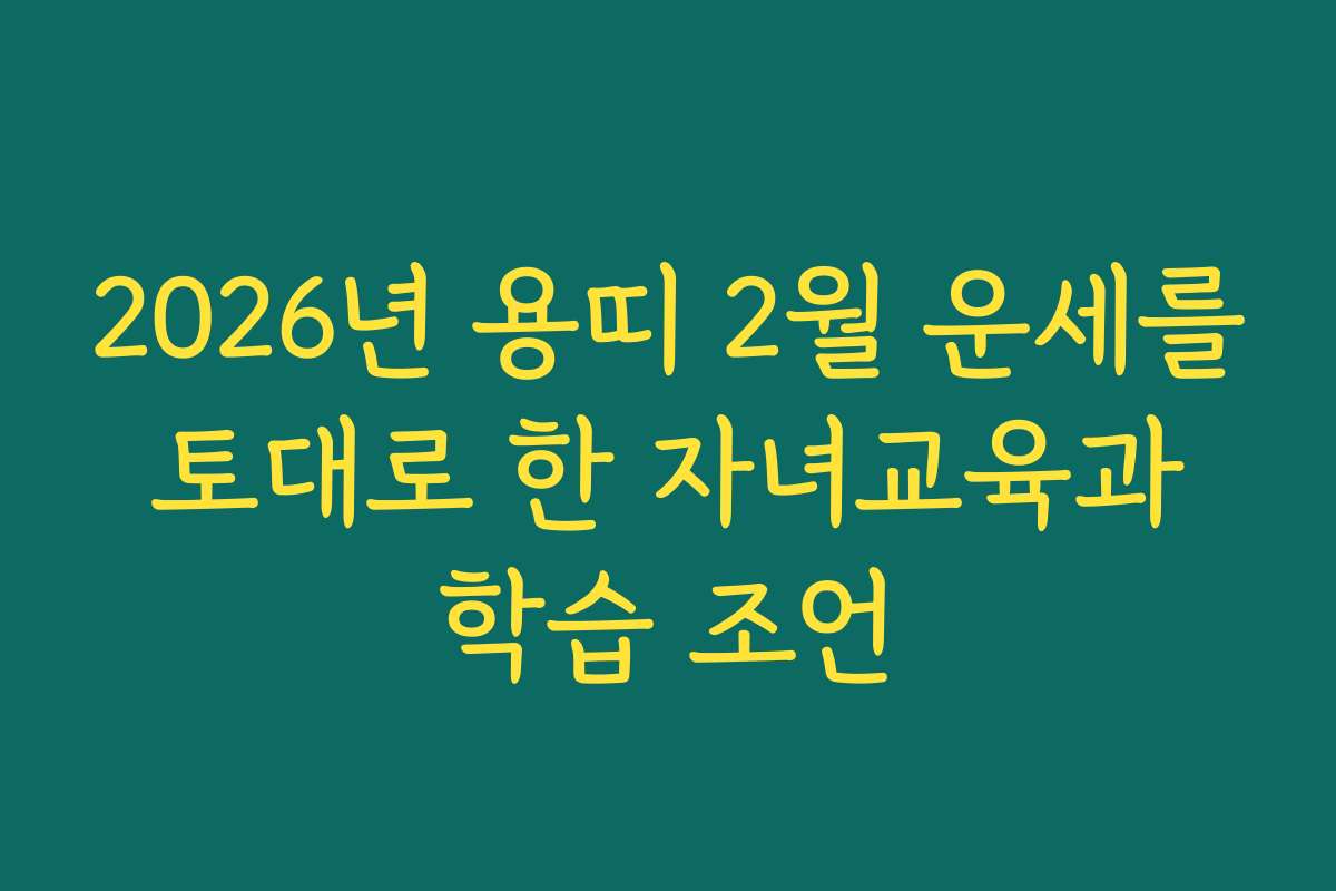 2026년 용띠 2월 운세를 토대로 한 자녀교육과 학습 조언