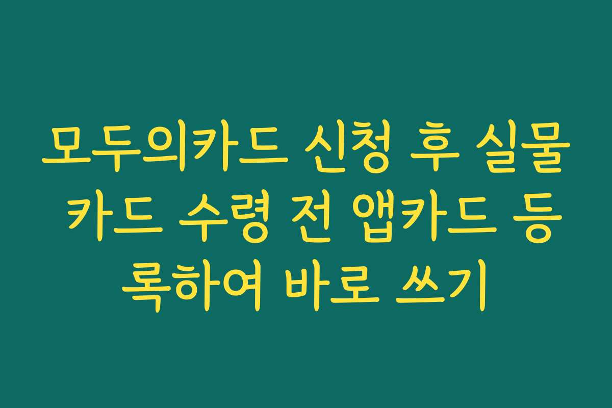 모두의카드 신청 후 실물 카드 수령 전 앱카드 등록하여 바로 쓰기