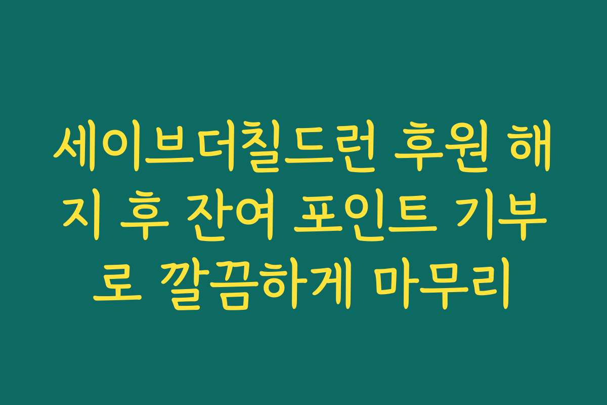 세이브더칠드런 후원 해지 후 잔여 포인트 기부로 깔끔하게 마무리
