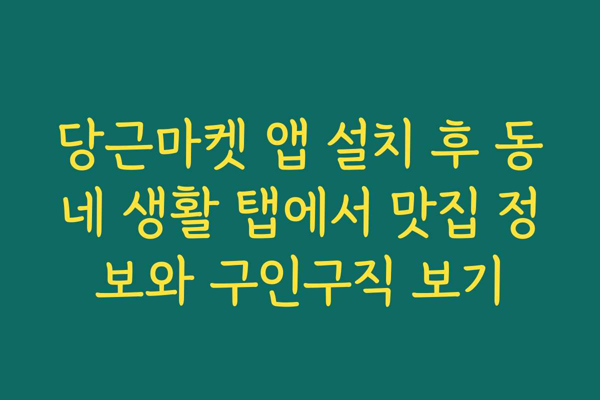 당근마켓 앱 설치 후 동네 생활 탭에서 맛집 정보와 구인구직 보기