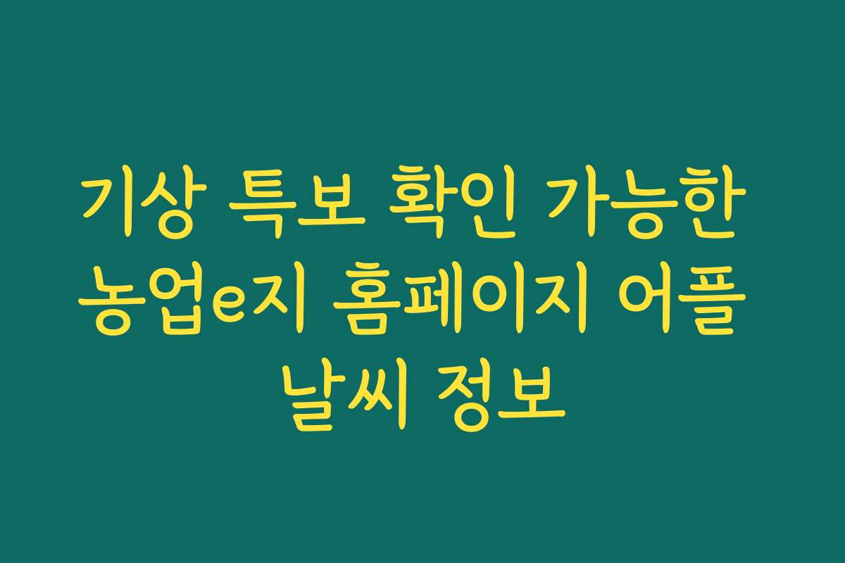 기상 특보 확인 가능한 농업e지 홈페이지 어플 날씨 정보