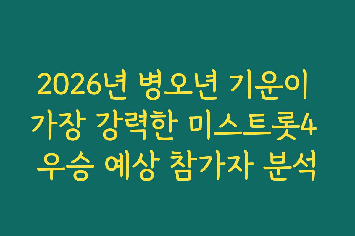 2026년 병오년 기운이 가장 강력한 미스트롯4 우승 예상 참가자 분석