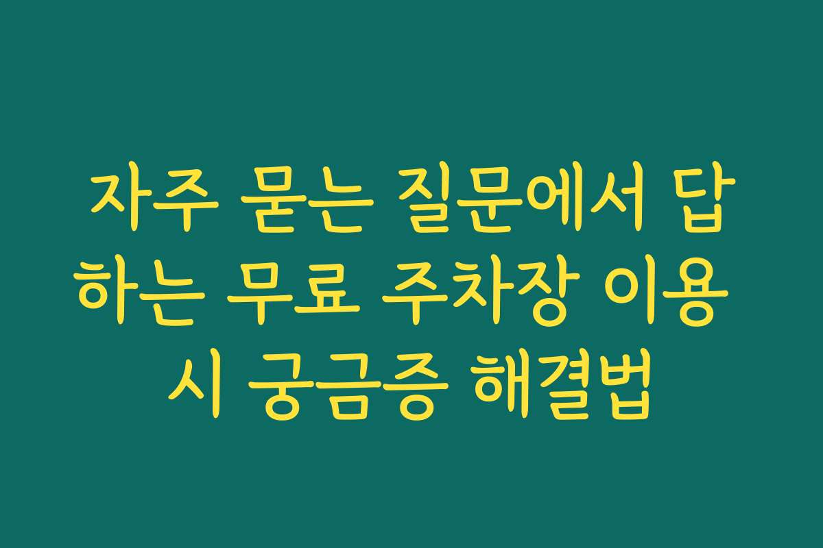 자주 묻는 질문에서 답하는 무료 주차장 이용 시 궁금증 해결법