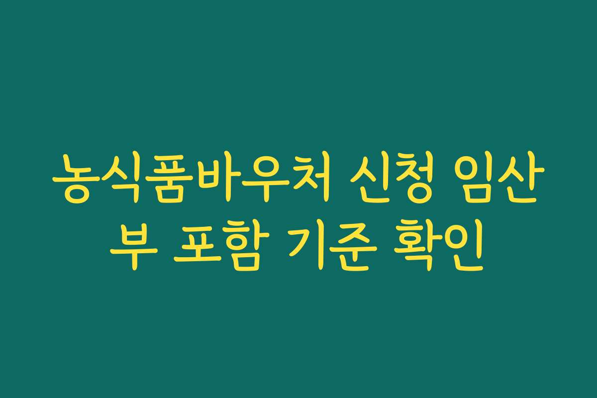 농식품바우처 신청 임산부 포함 기준 확인