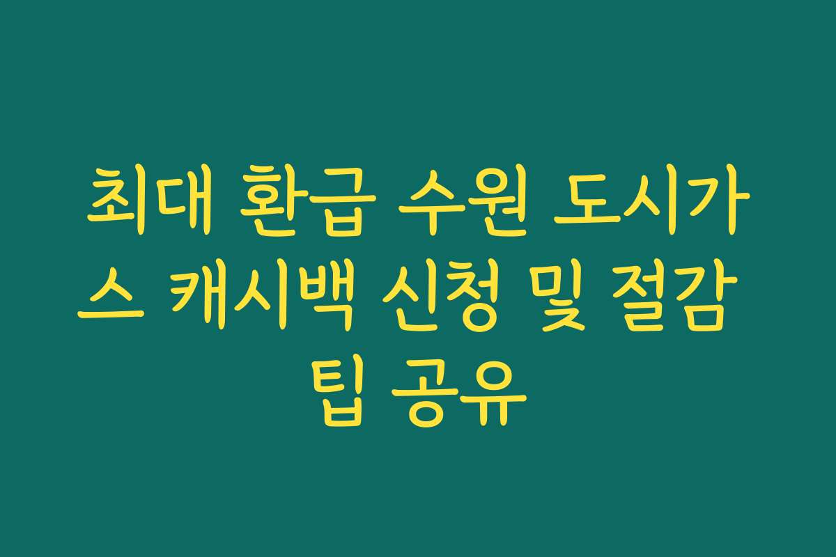 최대 환급 수원 도시가스 캐시백 신청 및 절감 팁 공유