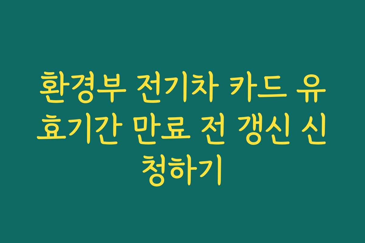 환경부 전기차 카드 유효기간 만료 전 갱신 신청하기