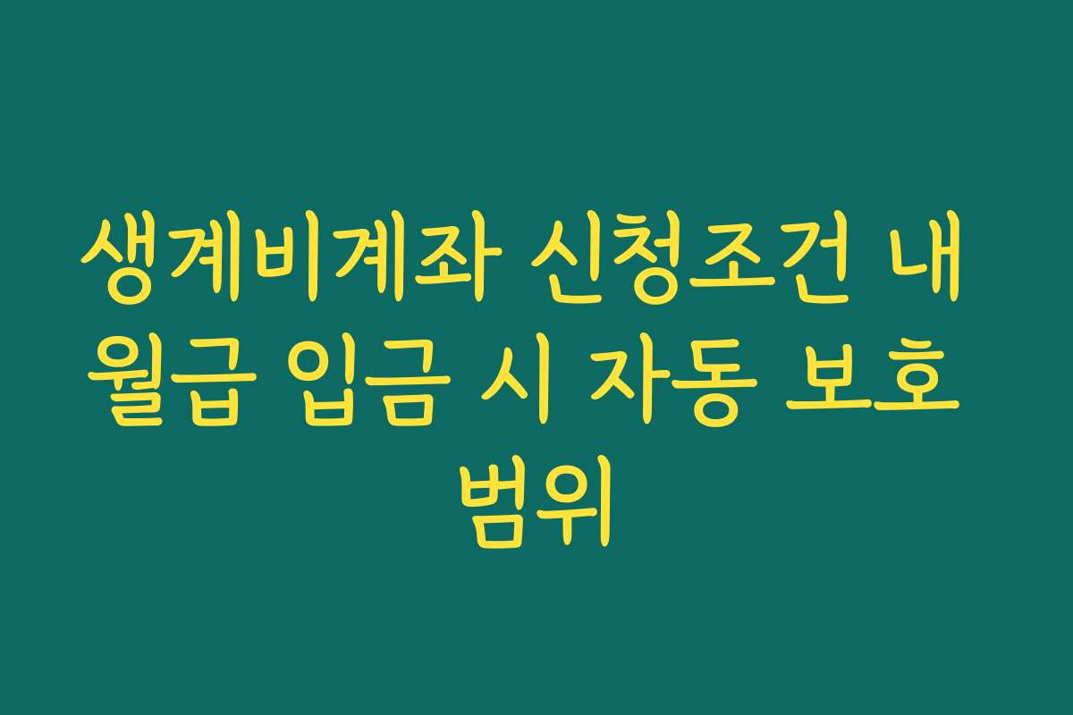 생계비계좌 신청조건 내 월급 입금 시 자동 보호 범위