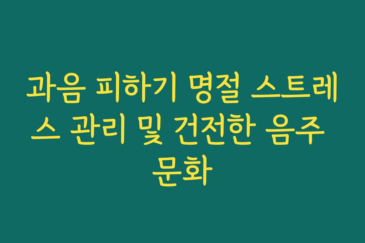 과음 피하기 명절 스트레스 관리 및 건전한 음주 문화
