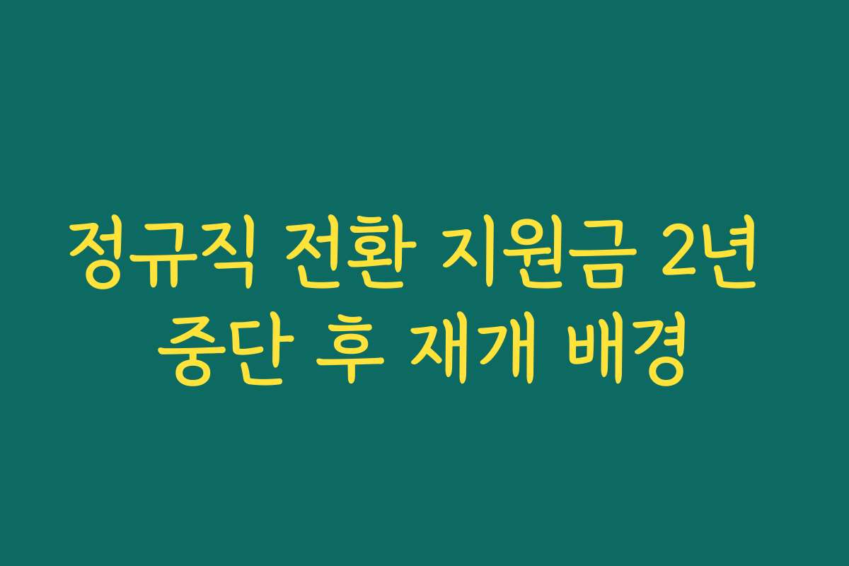 정규직 전환 지원금 2년 중단 후 재개 배경