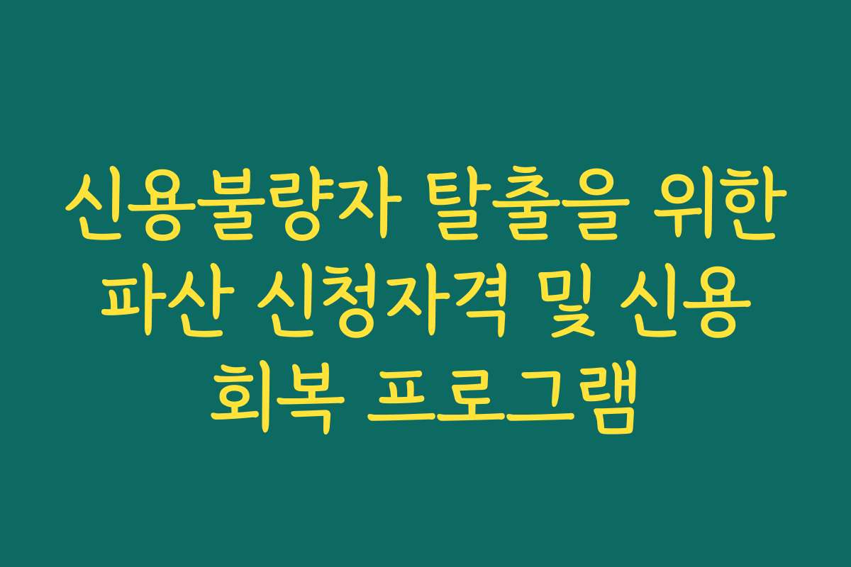 신용불량자 탈출을 위한 파산 신청자격 및 신용 회복 프로그램
