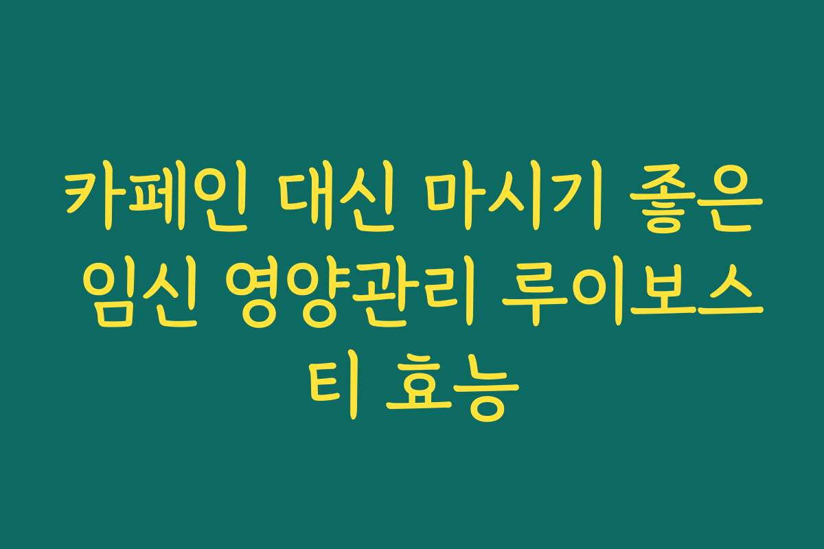 카페인 대신 마시기 좋은 임신 영양관리 루이보스티 효능