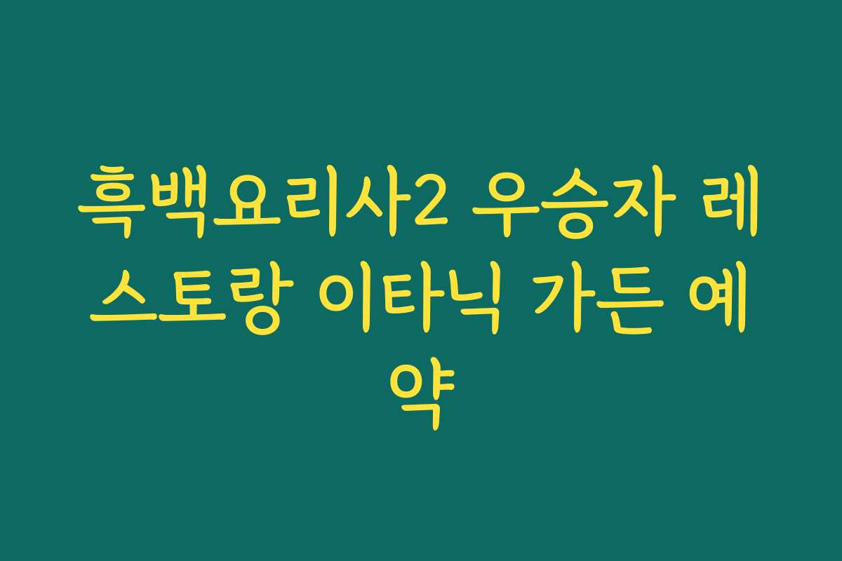 흑백요리사2 우승자 레스토랑 이타닉 가든 예약