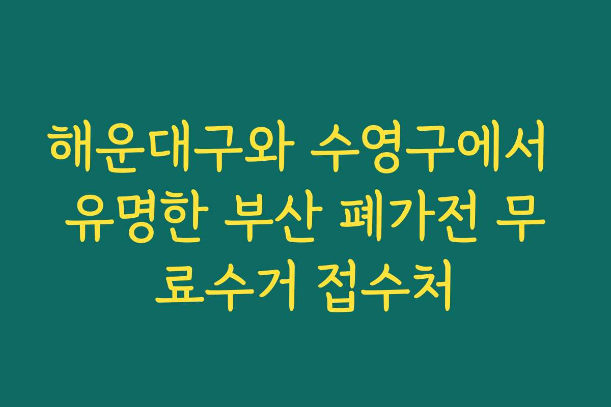 해운대구와 수영구에서 유명한 부산 폐가전 무료수거 접수처