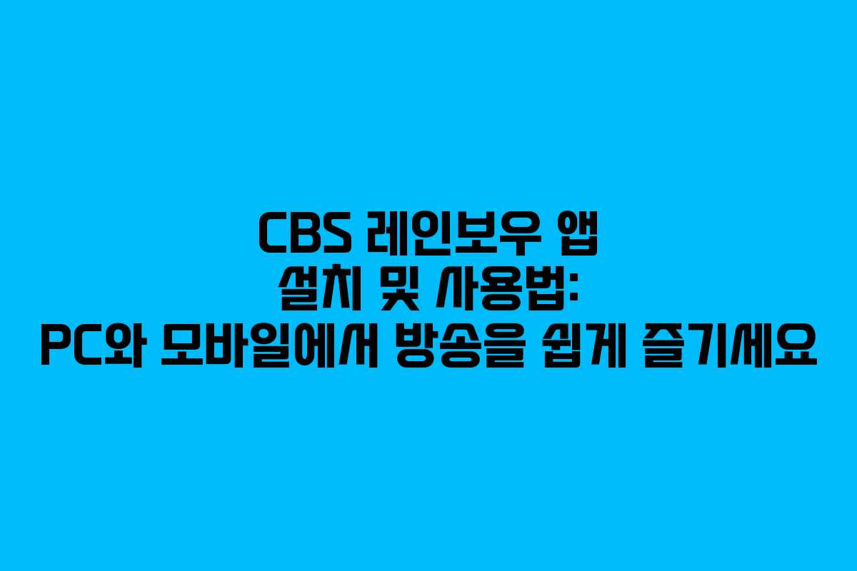 CBS 레인보우 앱 설치 및 사용법: PC와 모바일에서 방송을 쉽게 즐기세요