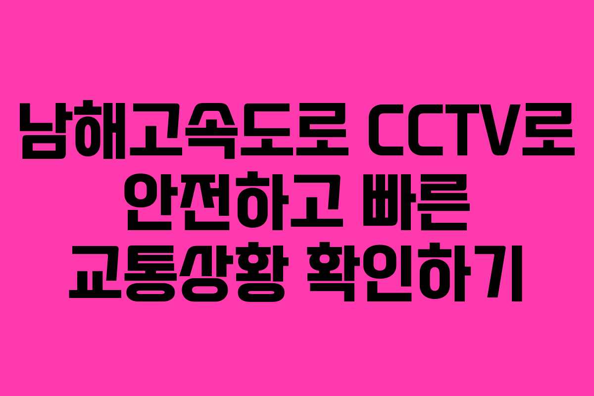 남해고속도로 CCTV로 안전하고 빠른 교통상황 확인하기