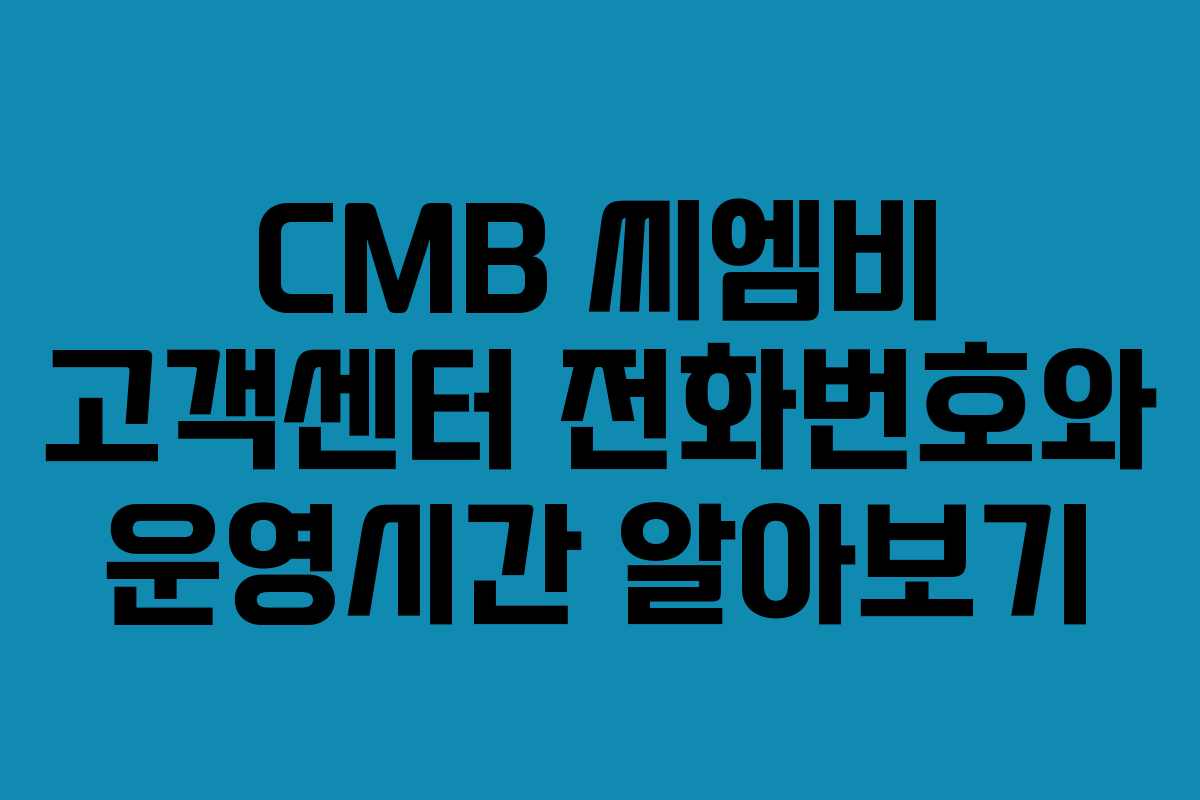 CMB 씨엠비 고객센터 전화번호와 운영시간 알아보기