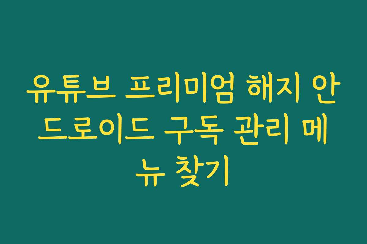 유튜브 프리미엄 해지 안드로이드 구독 관리 메뉴 찾기