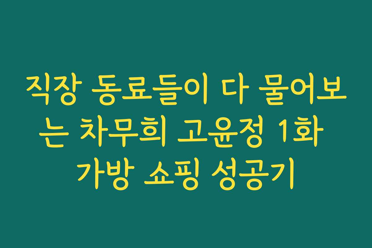 직장 동료들이 다 물어보는 차무희 고윤정 1화 가방 쇼핑 성공기