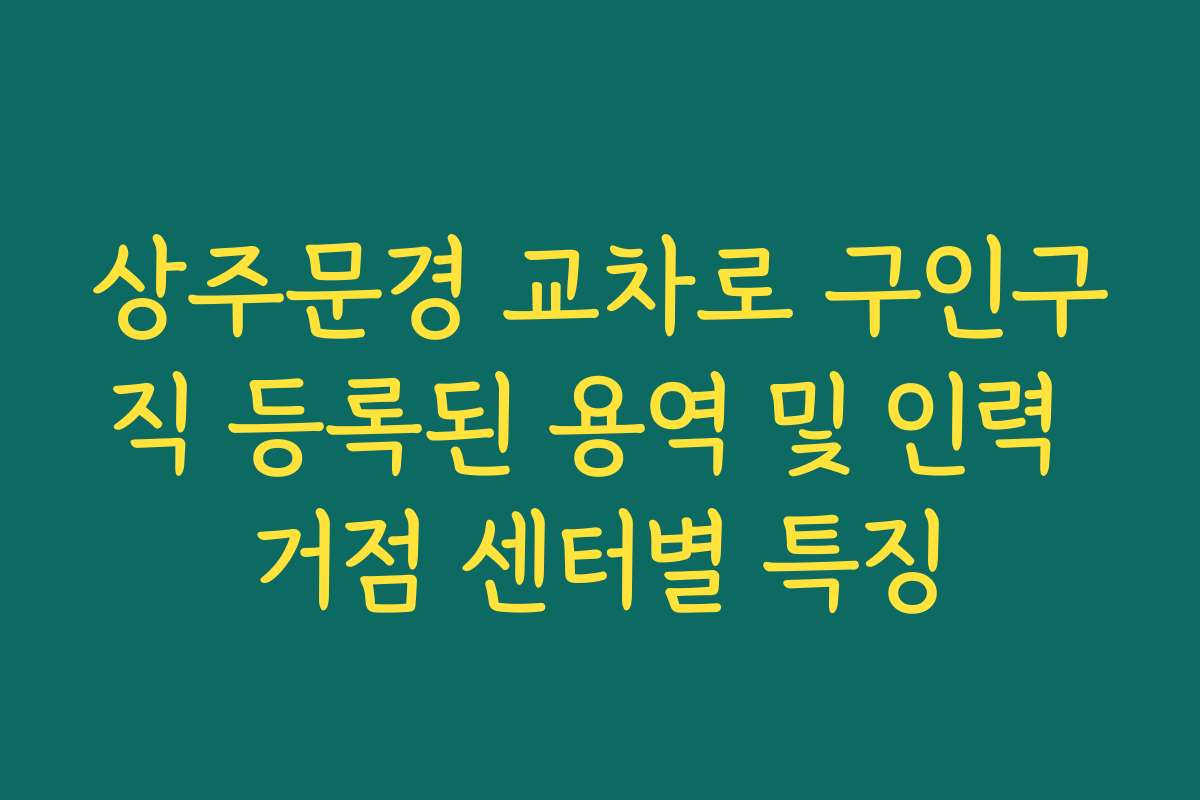 상주문경 교차로 구인구직 등록된 용역 및 인력 거점 센터별 특징