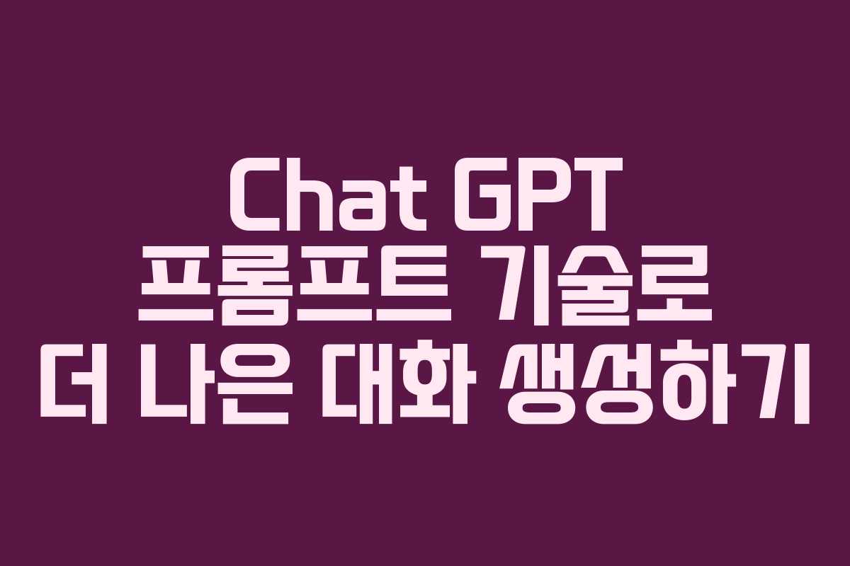 Chat GPT 프롬프트 기술로 더 나은 대화 생성하기