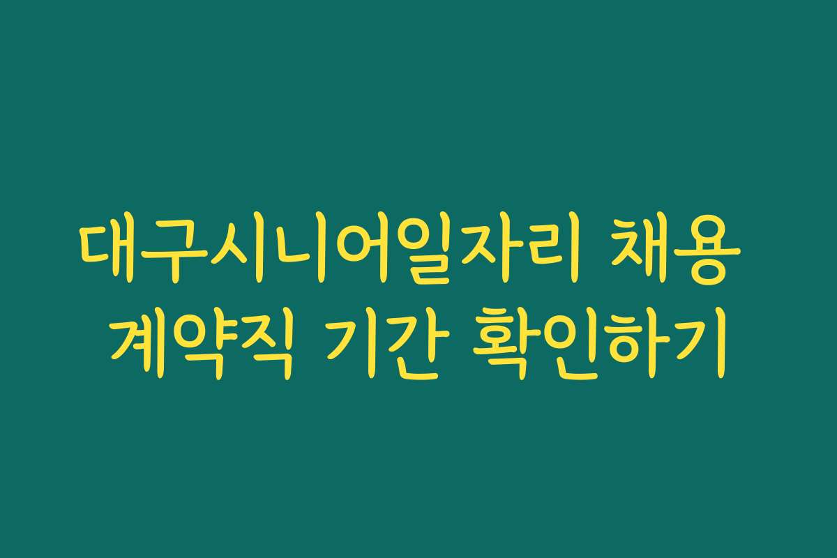 대구시니어일자리 채용 계약직 기간 확인하기