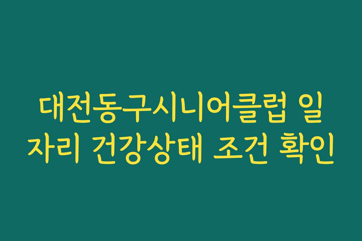 대전동구시니어클럽 일자리 건강상태 조건 확인
