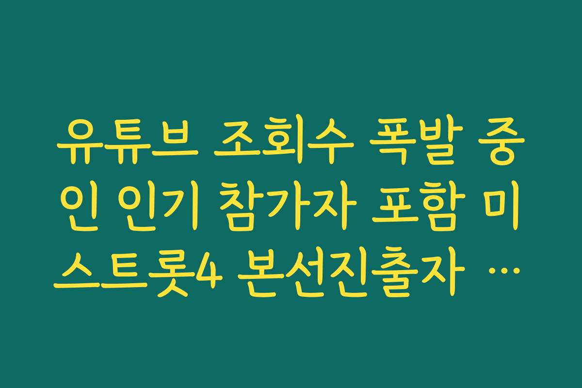 유튜브 조회수 폭발 중인 인기 참가자 포함 미스트롯4 본선진출자 명단 확인하기