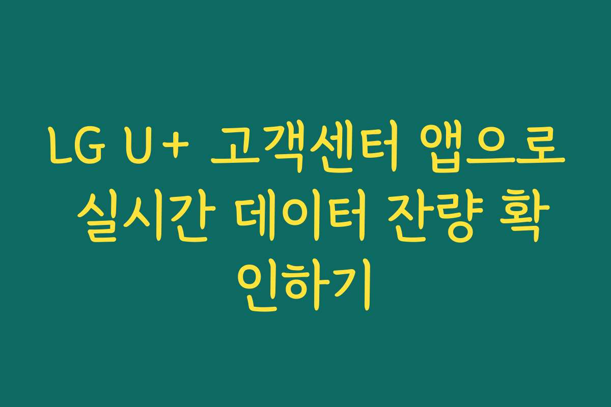 LG U+ 고객센터 앱으로 실시간 데이터 잔량 확인하기