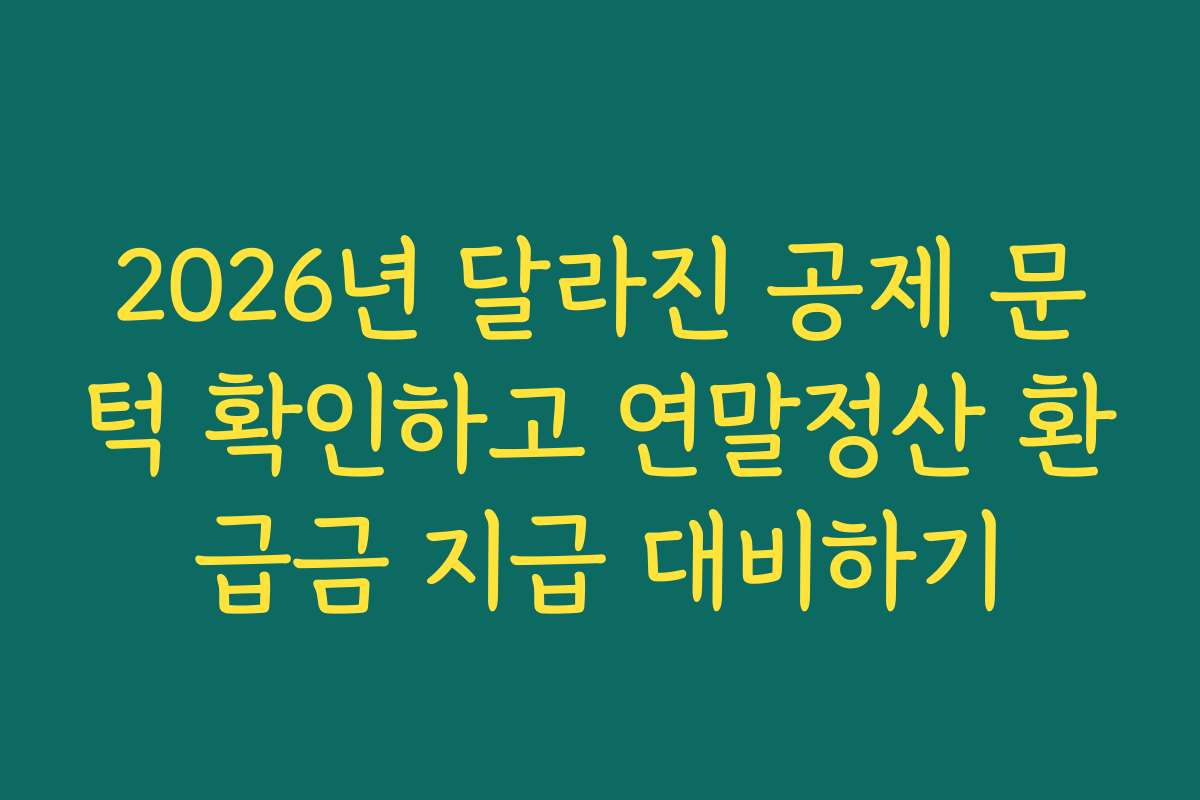 2026년 달라진 공제 문턱 확인하고 연말정산 환급금 지급 대비하기