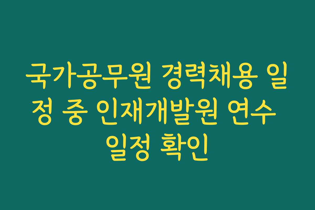 국가공무원 경력채용 일정 중 인재개발원 연수 일정 확인