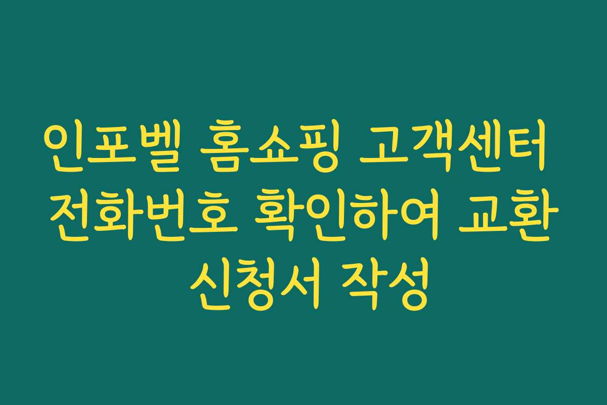 인포벨 홈쇼핑 고객센터 전화번호 확인하여 교환 신청서 작성