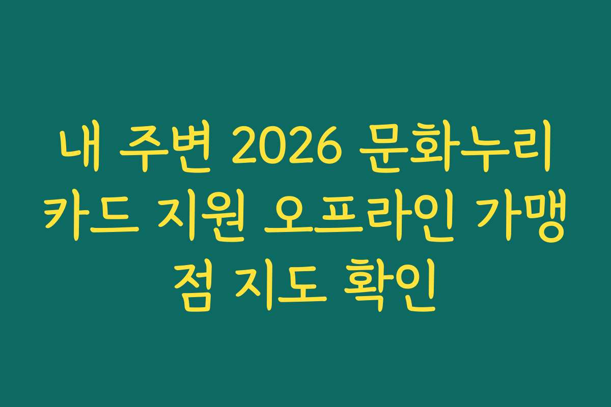 내 주변 2026 문화누리카드 지원 오프라인 가맹점 지도 확인
